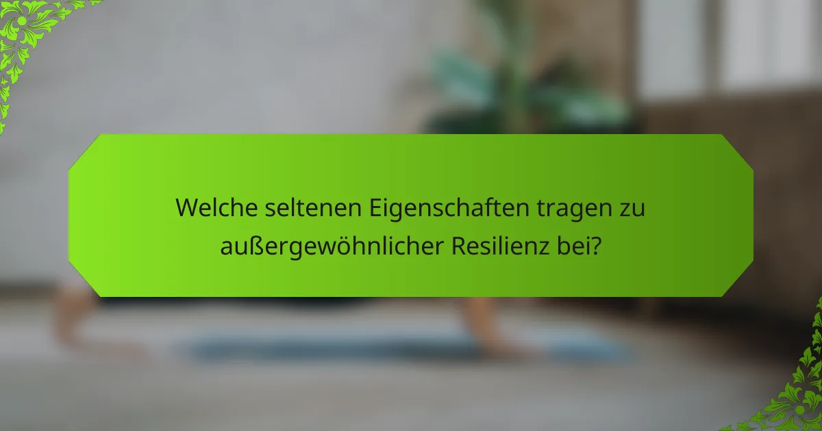 Welche seltenen Eigenschaften tragen zu außergewöhnlicher Resilienz bei?