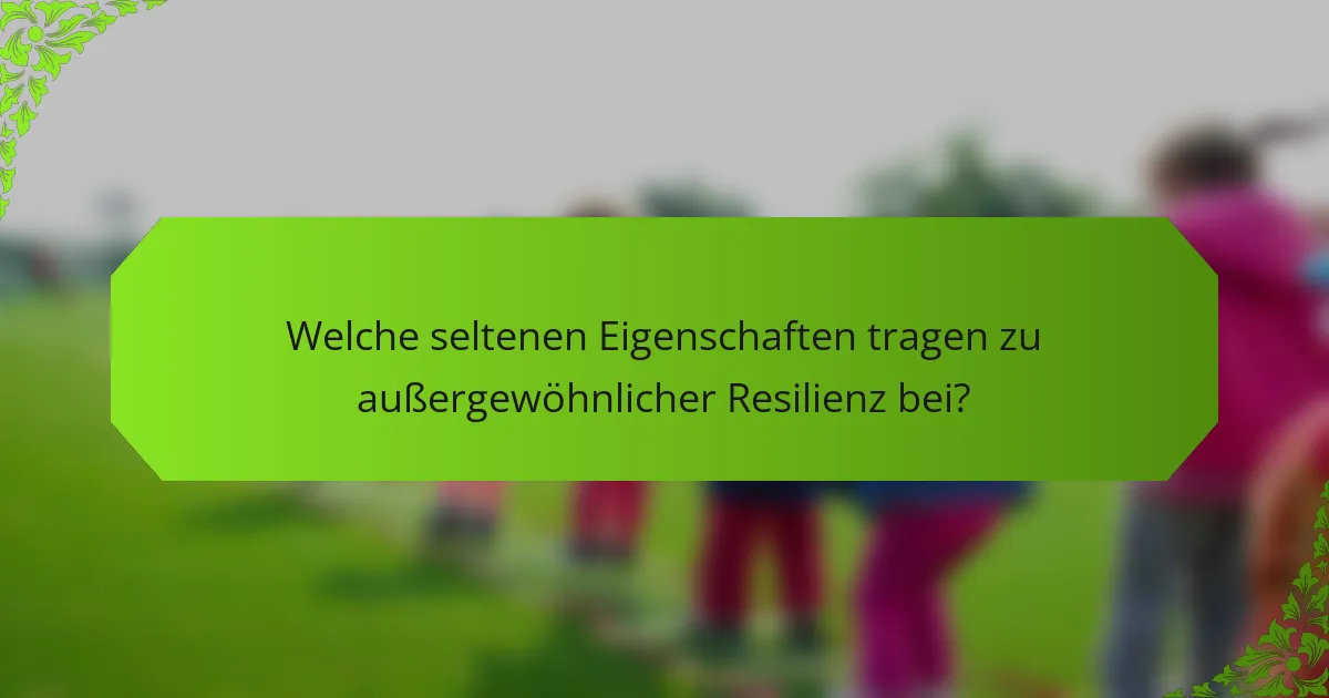Welche seltenen Eigenschaften tragen zu außergewöhnlicher Resilienz bei?