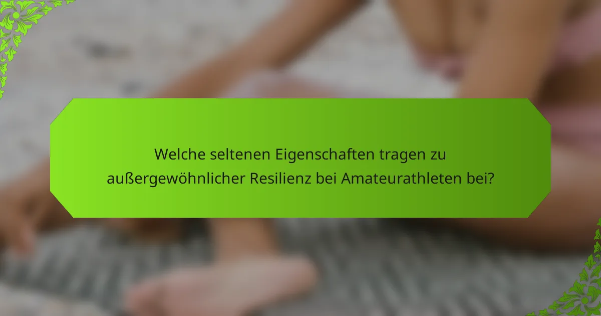 Welche seltenen Eigenschaften tragen zu außergewöhnlicher Resilienz bei Amateurathleten bei?