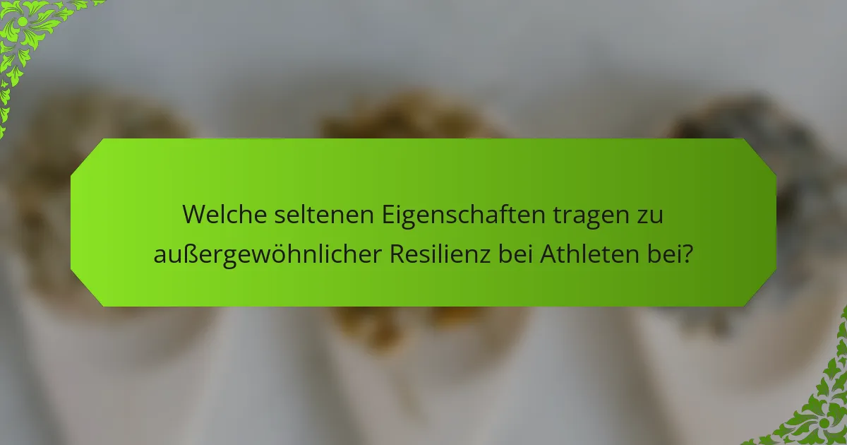 Welche seltenen Eigenschaften tragen zu außergewöhnlicher Resilienz bei Athleten bei?