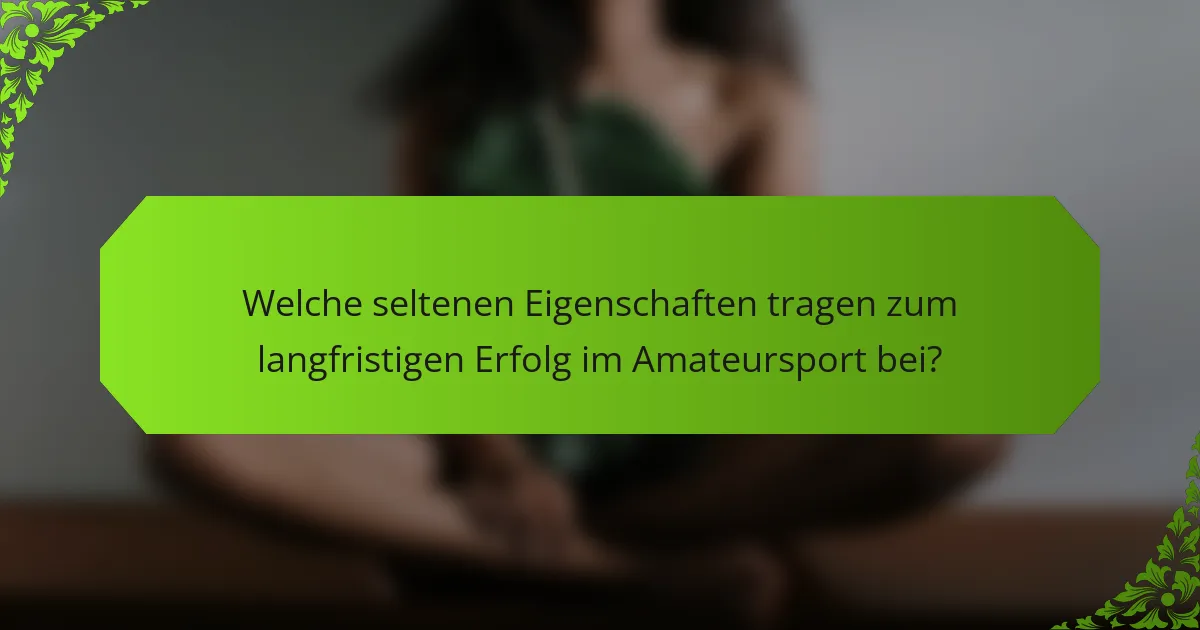 Welche seltenen Eigenschaften tragen zum langfristigen Erfolg im Amateursport bei?