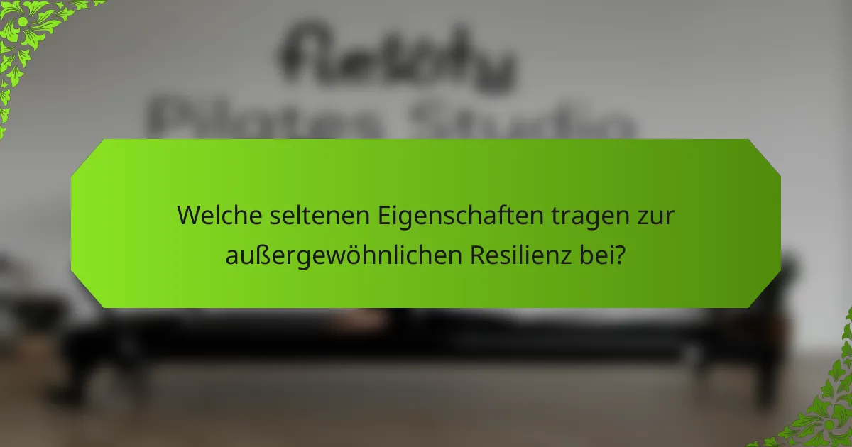 Welche seltenen Eigenschaften tragen zur außergewöhnlichen Resilienz bei?