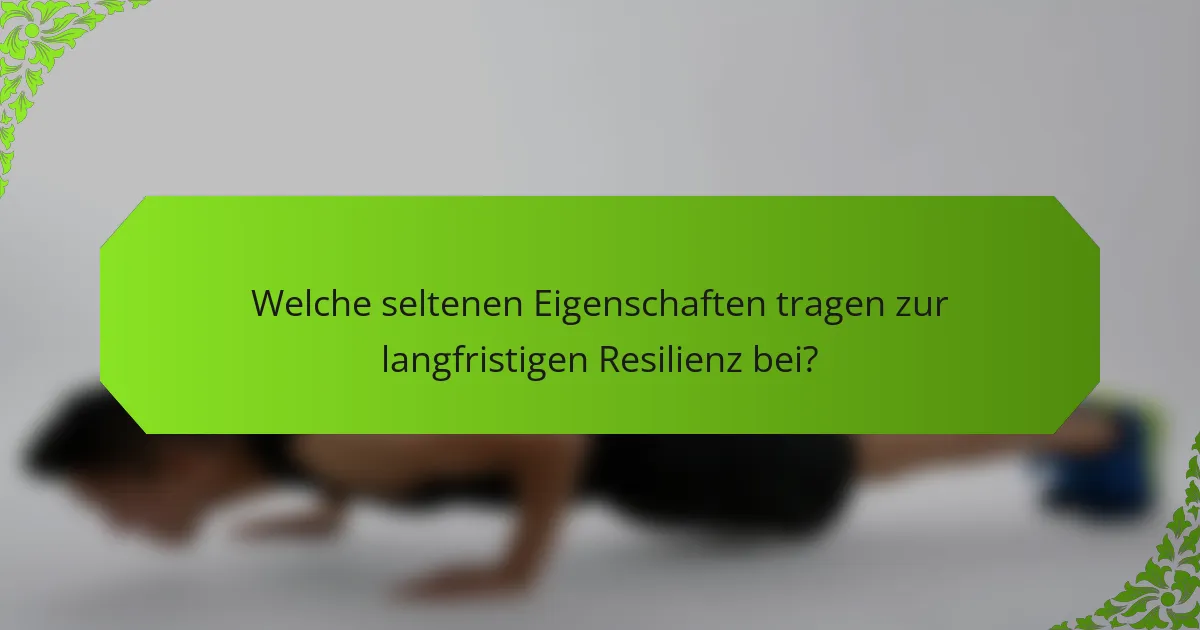 Welche seltenen Eigenschaften tragen zur langfristigen Resilienz bei?