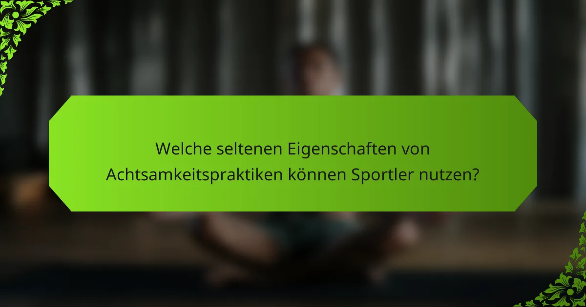 Welche seltenen Eigenschaften von Achtsamkeitspraktiken können Sportler nutzen?