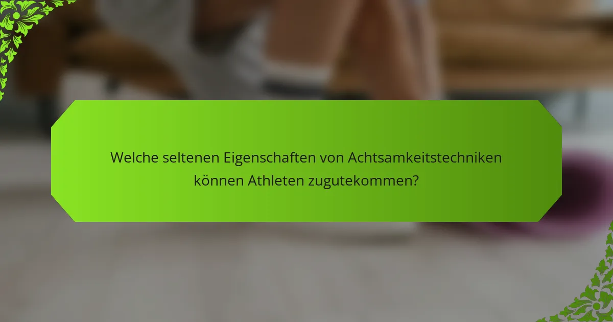 Welche seltenen Eigenschaften von Achtsamkeitstechniken können Athleten zugutekommen?