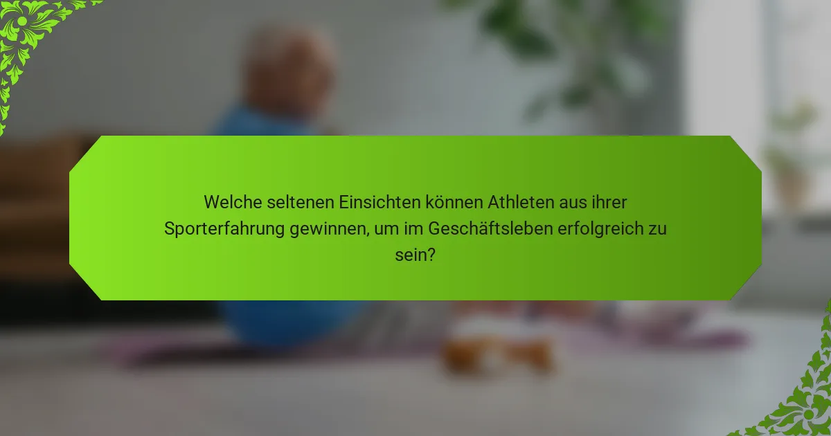 Welche seltenen Einsichten können Athleten aus ihrer Sporterfahrung gewinnen, um im Geschäftsleben erfolgreich zu sein?