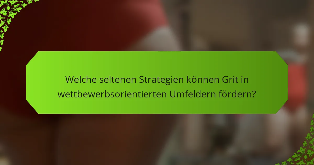 Welche seltenen Strategien können Grit in wettbewerbsorientierten Umfeldern fördern?