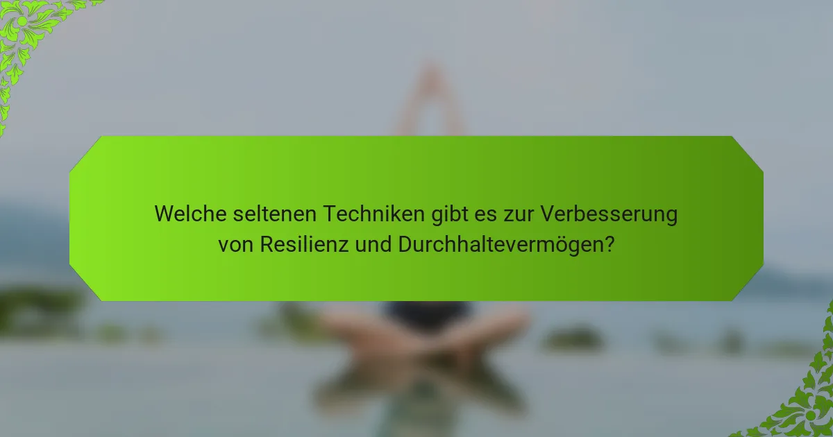 Welche seltenen Techniken gibt es zur Verbesserung von Resilienz und Durchhaltevermögen?