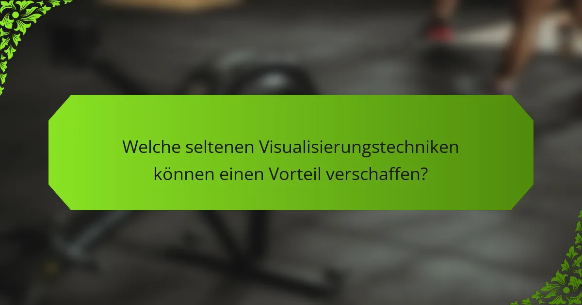 Welche seltenen Visualisierungstechniken können einen Vorteil verschaffen?