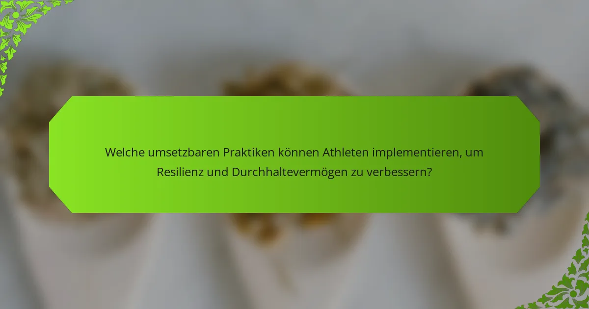 Welche umsetzbaren Praktiken können Athleten implementieren, um Resilienz und Durchhaltevermögen zu verbessern?