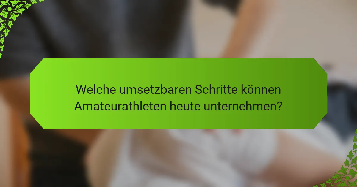Welche umsetzbaren Schritte können Amateurathleten heute unternehmen?