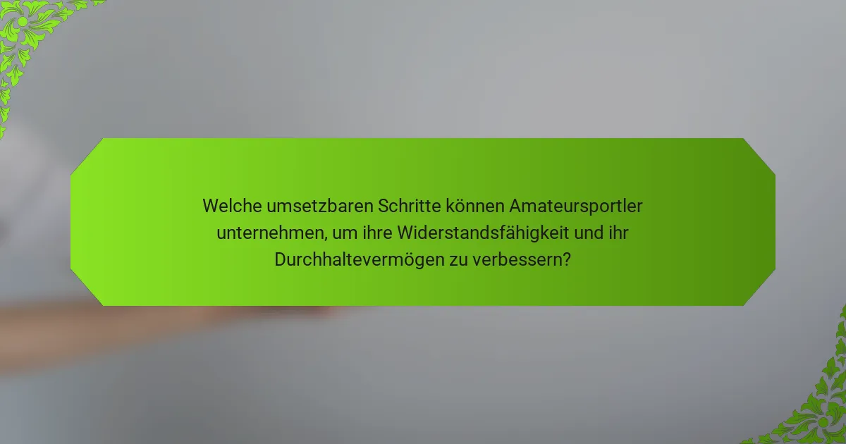 Welche umsetzbaren Schritte können Amateursportler unternehmen, um ihre Widerstandsfähigkeit und ihr Durchhaltevermögen zu verbessern?