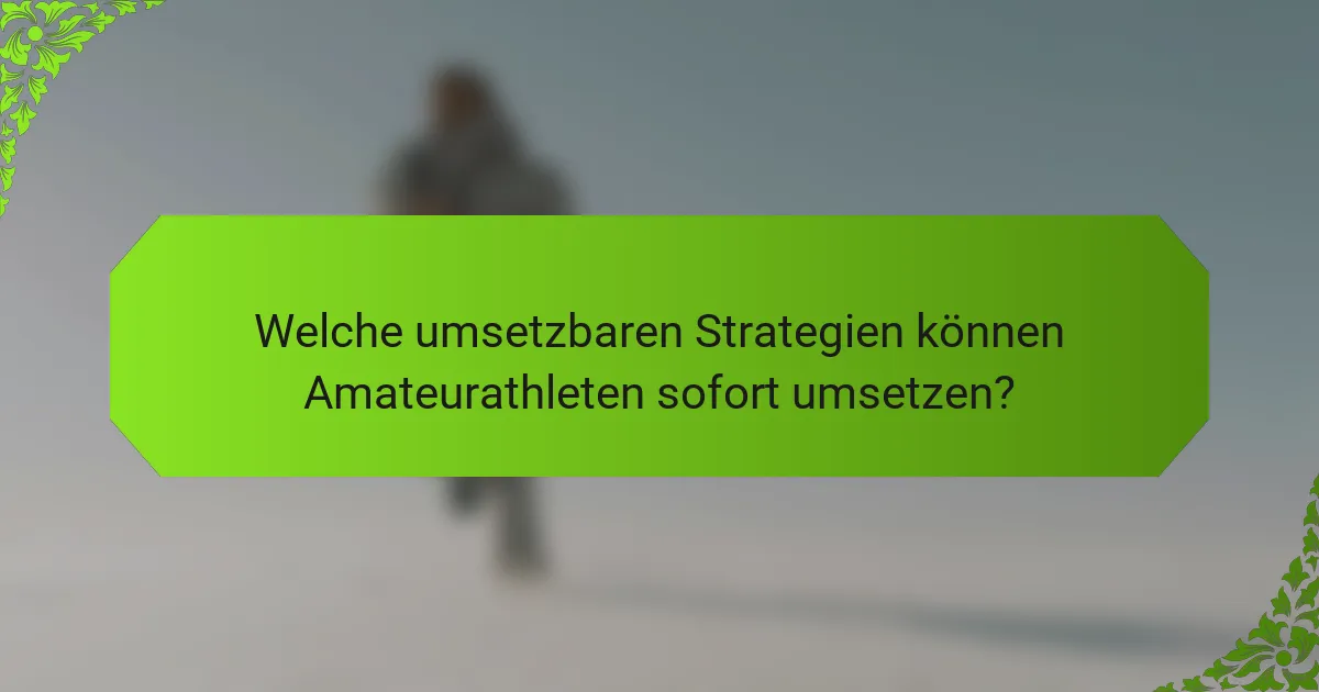 Welche umsetzbaren Strategien können Amateurathleten sofort umsetzen?