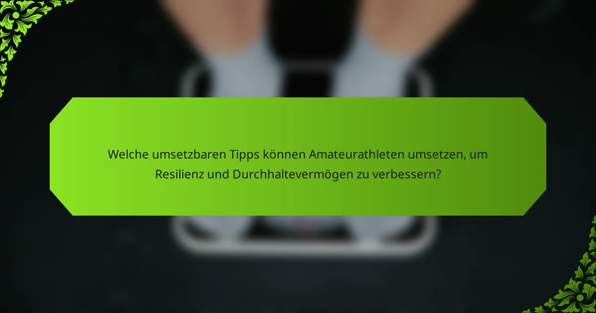 Welche umsetzbaren Tipps können Amateurathleten umsetzen, um Resilienz und Durchhaltevermögen zu verbessern?