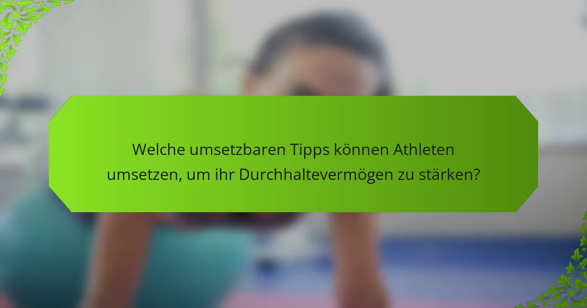 Welche umsetzbaren Tipps können Athleten umsetzen, um ihr Durchhaltevermögen zu stärken?