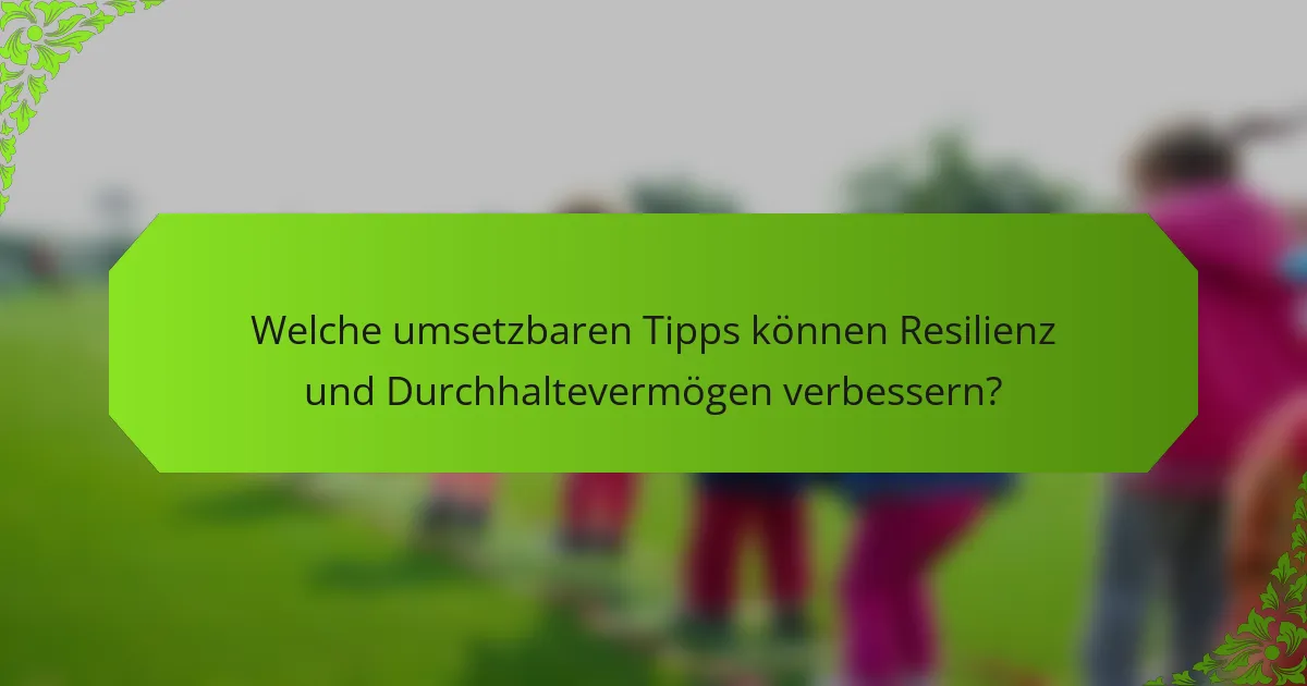 Welche umsetzbaren Tipps können Resilienz und Durchhaltevermögen verbessern?