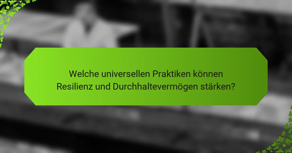 Welche universellen Praktiken können Resilienz und Durchhaltevermögen stärken?