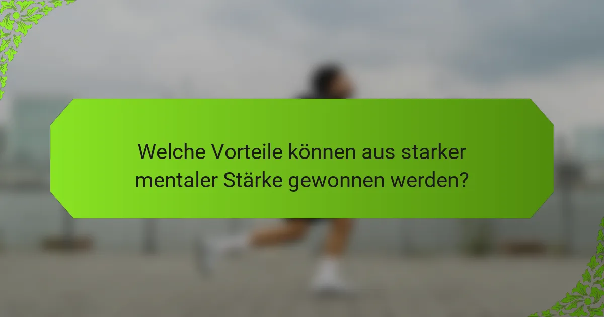 Welche Vorteile können aus starker mentaler Stärke gewonnen werden?