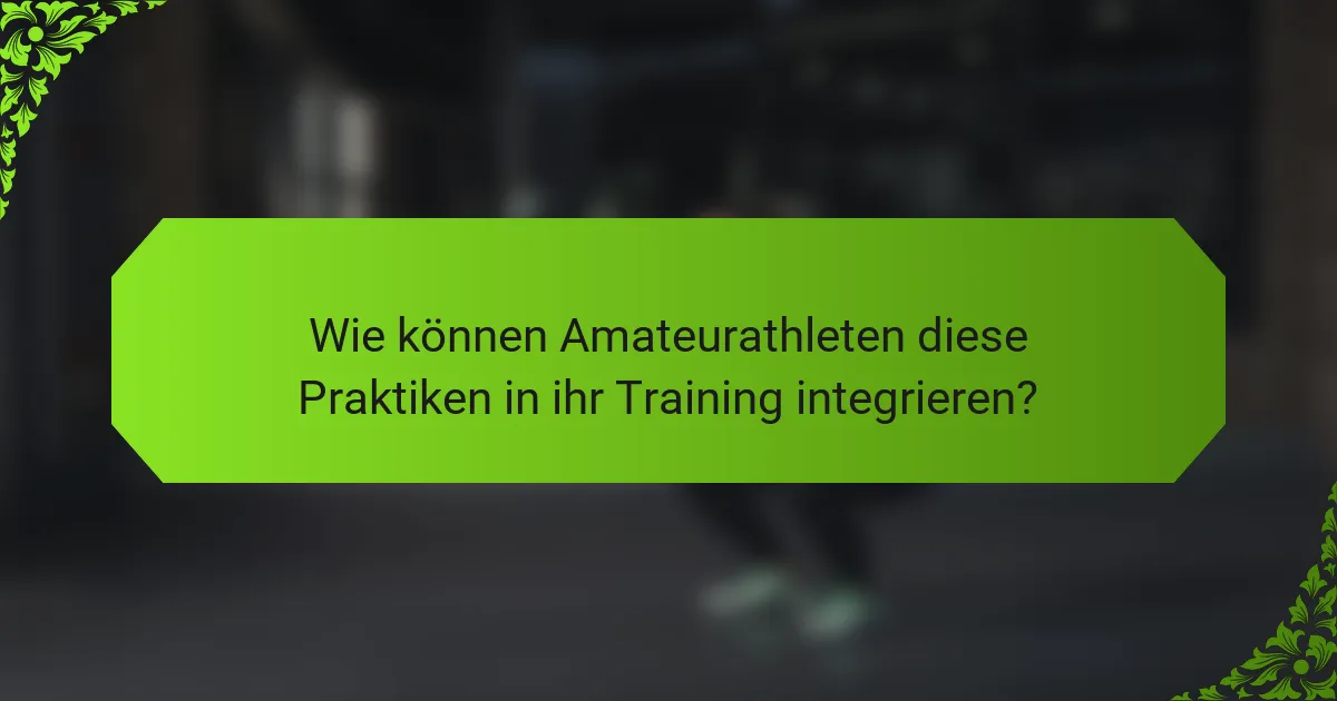 Wie können Amateurathleten diese Praktiken in ihr Training integrieren?