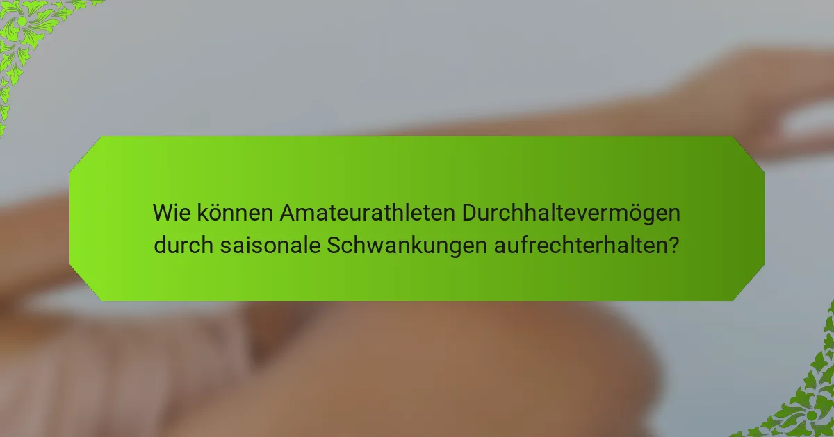 Wie können Amateurathleten Durchhaltevermögen durch saisonale Schwankungen aufrechterhalten?