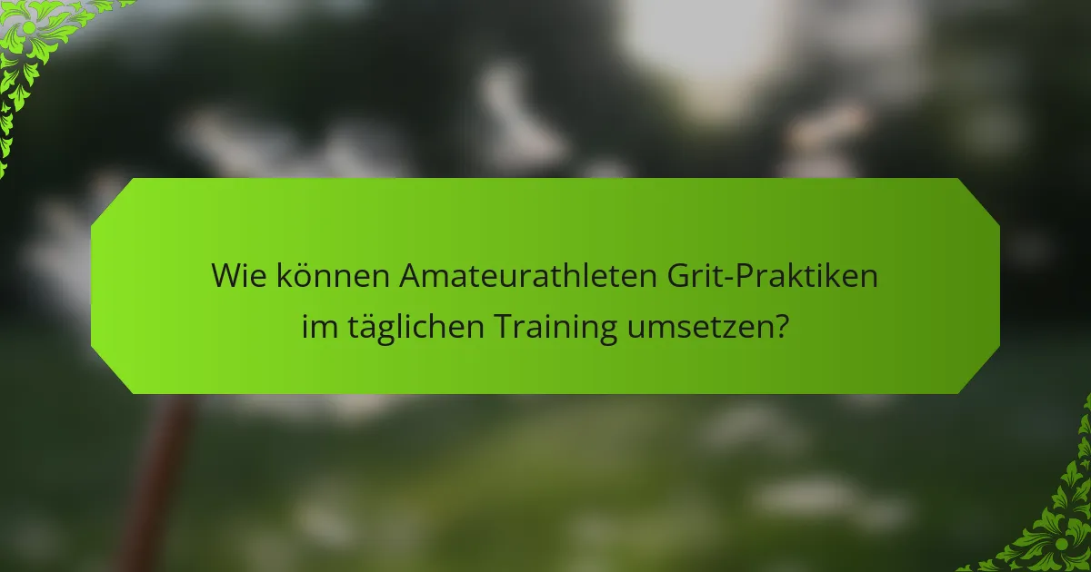 Wie können Amateurathleten Grit-Praktiken im täglichen Training umsetzen?