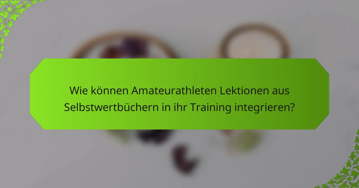 Wie können Amateurathleten Lektionen aus Selbstwertbüchern in ihr Training integrieren?