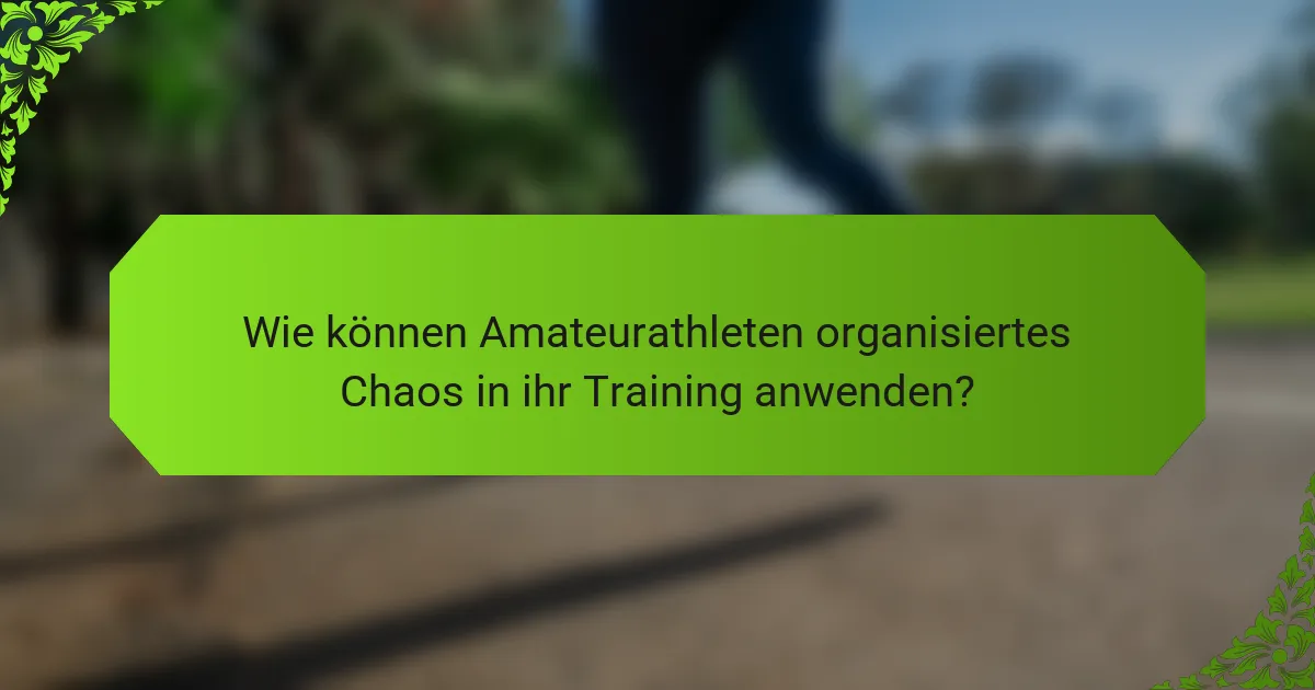 Wie können Amateurathleten organisiertes Chaos in ihr Training anwenden?