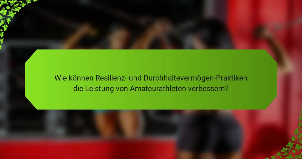 Wie können Resilienz- und Durchhaltevermögen-Praktiken die Leistung von Amateurathleten verbessern?