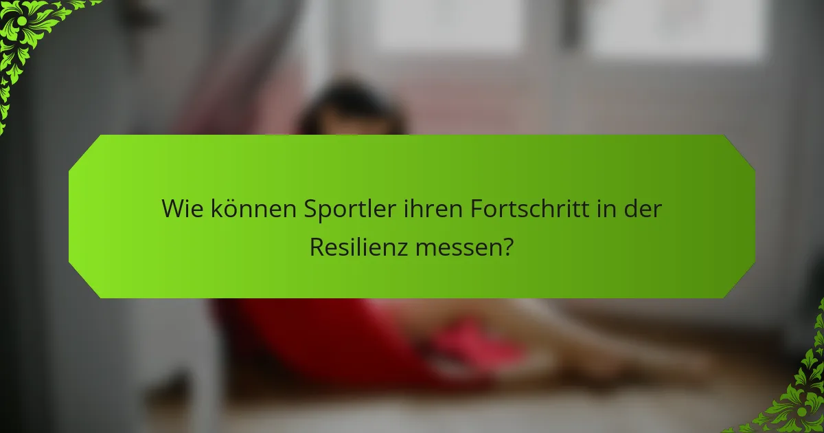 Wie können Sportler ihren Fortschritt in der Resilienz messen?